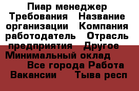 Пиар менеджер Требования › Название организации ­ Компания-работодатель › Отрасль предприятия ­ Другое › Минимальный оклад ­ 25 000 - Все города Работа » Вакансии   . Тыва респ.